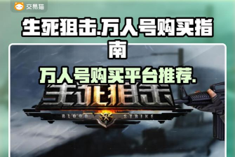 生死狙击万人号交易平台推荐:安全靠谱的游戏账号买卖网站 生死狙击万人号交易平台推荐:安全靠谱的游戏账号买卖网站