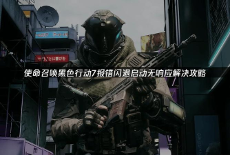 使命召唤黑色行动7闪退卡顿怎么办 使命召唤黑色行动7闪退卡顿怎么办