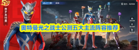 奥特曼光之战士新手阵容推荐 奥特曼光之战士新手阵容推荐