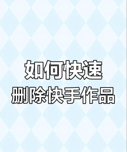怎么删快手作品,操作步骤详解,新手也能轻松搞定 怎么删快手作品,操作步骤详解,新手也能轻松搞定
