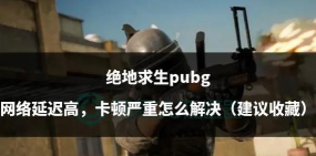 绝地求生怎么更新,解决卡顿问题,提升游戏体验 绝地求生怎么更新,解决卡顿问题,提升游戏体验