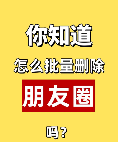 朋友圈怎么批量删除,快速清理空间,告别杂乱信息 朋友圈怎么批量删除,快速清理空间,告别杂乱信息