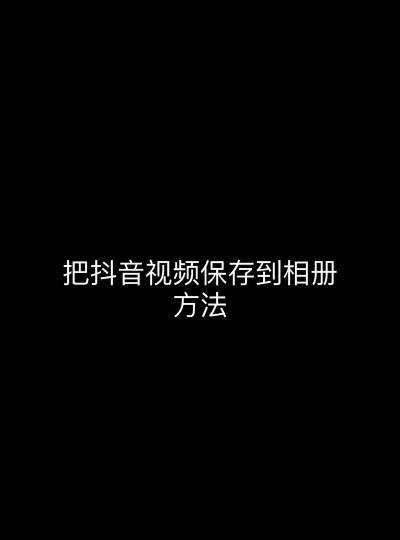 抖音视频怎么保存到相册 抖音视频怎么保存到相册
