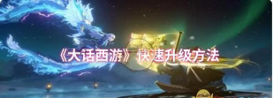 大话西游如何快速升级 大话西游如何快速升级