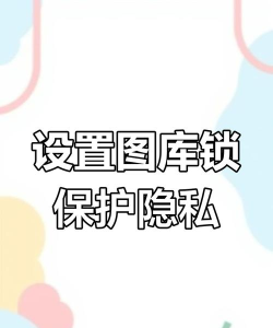 如何锁图库,保护隐私安全,防止误删丢失 如何锁图库,保护隐私安全,防止误删丢失