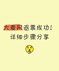 大麦怎么退票,退票流程详解,退票注意事项提醒 大麦怎么退票,退票流程详解,退票注意事项提醒