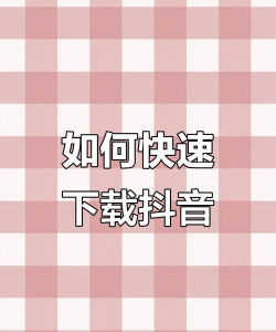 抖音怎么下载的,找到官方渠道,避免安装问题 抖音怎么下载的,找到官方渠道,避免安装问题