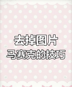 马赛克怎么去除,掌握实用技巧,轻松恢复清晰画面 马赛克怎么去除,掌握实用技巧,轻松恢复清晰画面