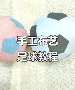 怎么做足球,了解制作过程,掌握关键技巧 怎么做足球,了解制作过程,掌握关键技巧